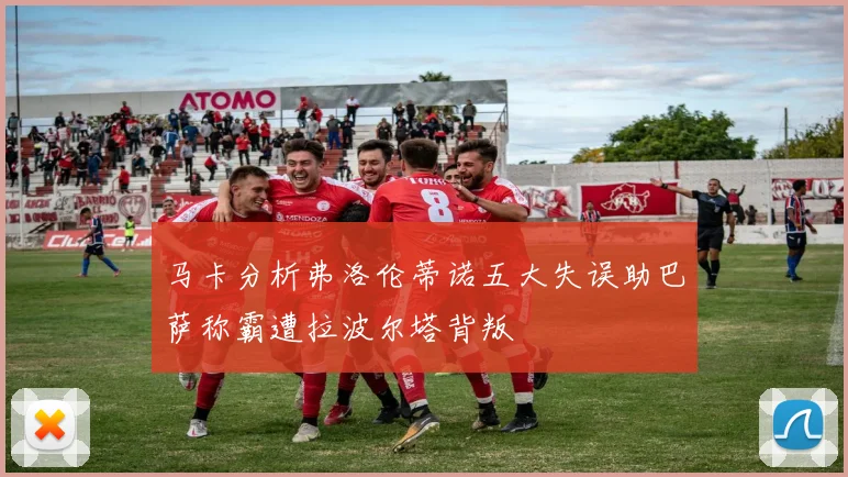 马卡分析弗洛伦蒂诺五大失误助巴萨称霸遭拉波尔塔背叛
