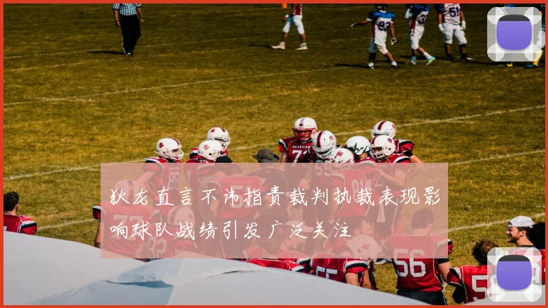 狄龙直言不讳指责裁判执裁表现影响球队战绩引发广泛关注