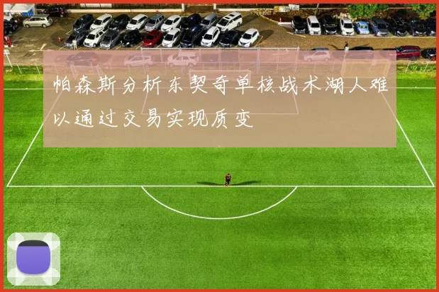 帕森斯分析东契奇单核战术湖人难以通过交易实现质变