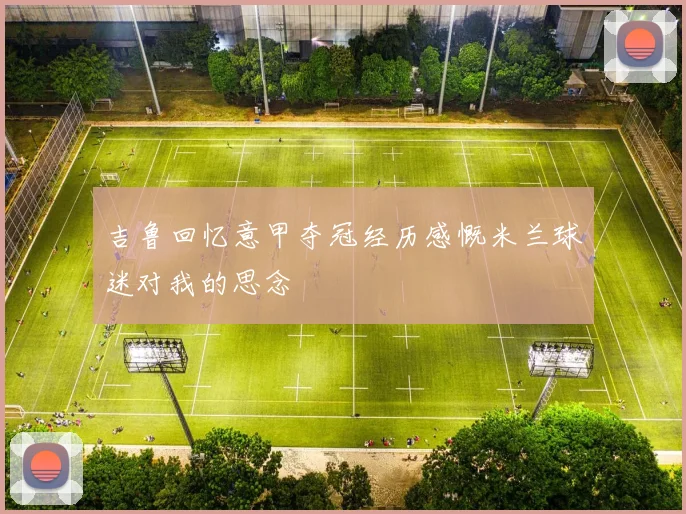 吉鲁回忆意甲夺冠经历感慨米兰球迷对我的思念