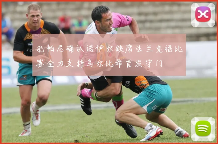 孔帕尼确认诺伊尔缺席法兰克福比赛全力支持乌尔比希首发守门