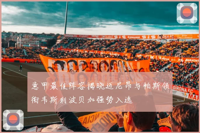 意甲最佳阵容揭晓迈尼昂与帕斯领衔韦斯利波贝加强势入选