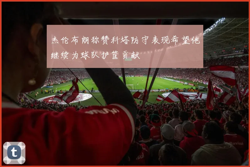 杰伦布朗称赞科塔防守表现希望他继续为球队护筐贡献
