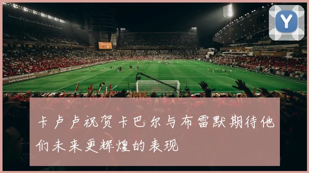 卡卢卢祝贺卡巴尔与布雷默期待他们未来更辉煌的表现