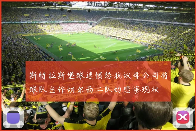 斯特拉斯堡球迷愤怒抗议母公司将球队当作切尔西二队的悲惨现状