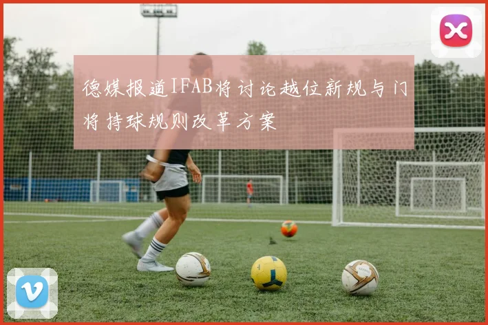 德媒报道IFAB将讨论越位新规与门将持球规则改革方案