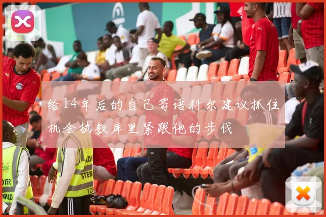 给14年后的自己寄语科尔建议抓住机会执教库里紧跟他的步伐
