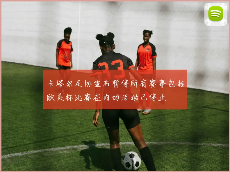 卡塔尔足协宣布暂停所有赛事包括欧美杯比赛在内的活动已停止