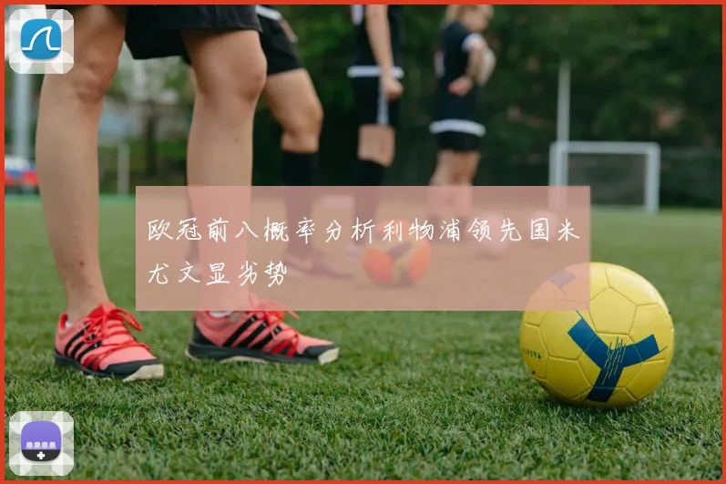 欧冠前八概率分析利物浦领先国米尤文显劣势