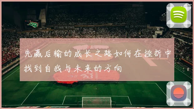 先赢后输的成长之路如何在挫折中找到自我与未来的方向