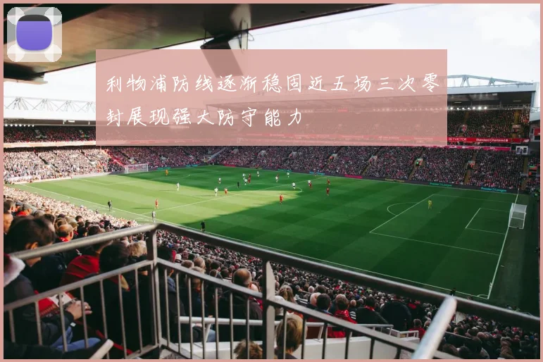 利物浦防线逐渐稳固近五场三次零封展现强大防守能力