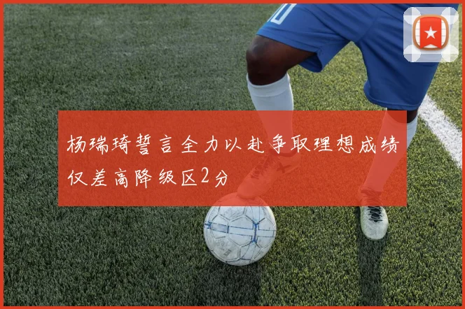 杨瑞琦誓言全力以赴争取理想成绩仅差高降级区2分