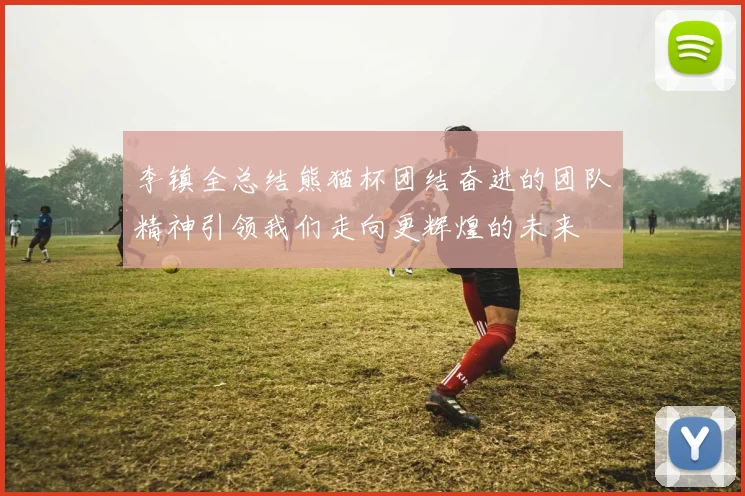 李镇全总结熊猫杯团结奋进的团队精神引领我们走向更辉煌的未来