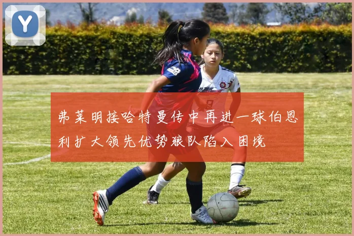 弗莱明接哈特曼传中再进一球伯恩利扩大领先优势狼队陷入困境