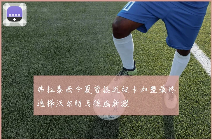 弗拉泰西今夏曾接近纽卡加盟最终选择沃尔特马德成新援
