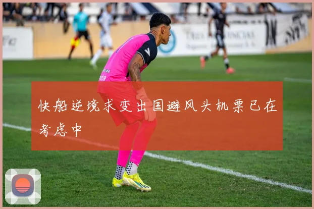 快船逆境求变出国避风头机票已在考虑中