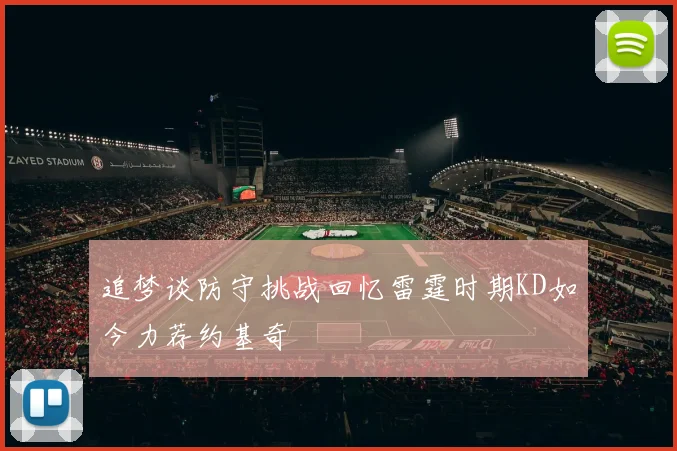 追梦谈防守挑战回忆雷霆时期KD如今力荐约基奇