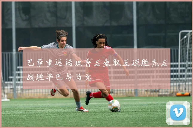 巴萨重返诺坎普后豪取五连胜先后战胜毕巴与马竞